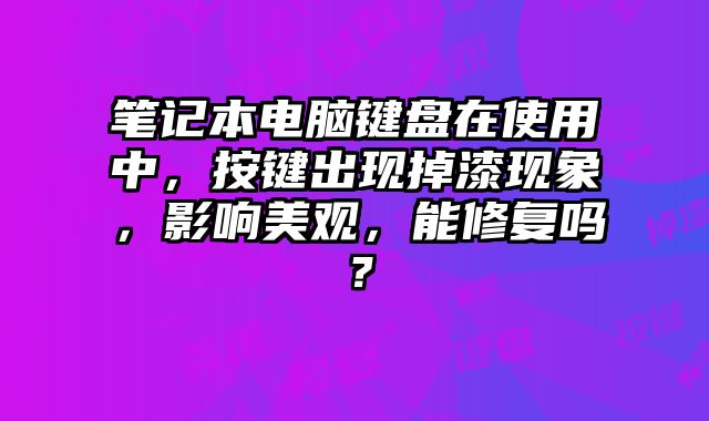 筆記本電腦鍵盤在使用中，按鍵出現掉漆現象，影響美觀，能修復嗎？