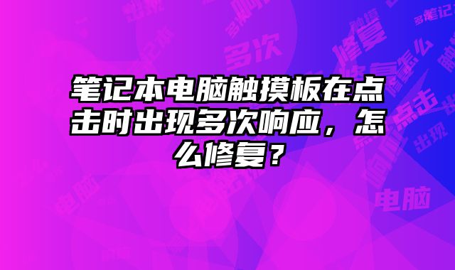 筆記本電腦觸摸板在點擊時出現多次響應，怎么修復？