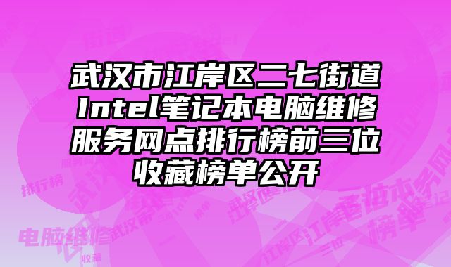 武漢市江岸區(qū)二七街道Intel筆記本電腦維修服務(wù)網(wǎng)點排行榜前三位收藏榜單公開