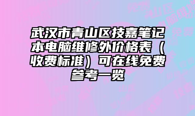 武漢市青山區技嘉筆記本電腦維修外價格表（收費標準）可在線免費參考一覽