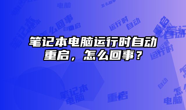筆記本電腦運行時自動重啟，怎么回事？