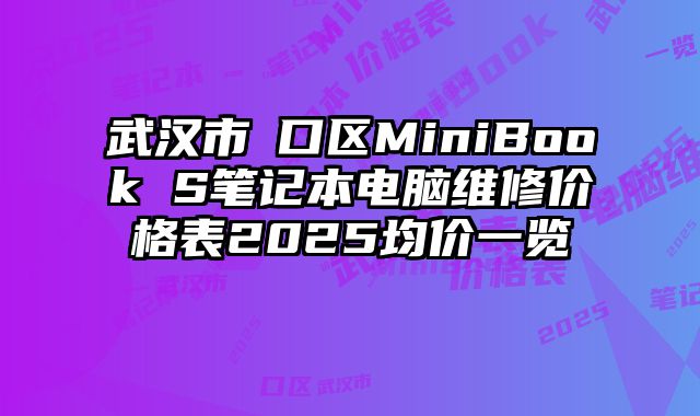 武漢市硚口區(qū)MiniBook S筆記本電腦維修價格表2025均價一覽