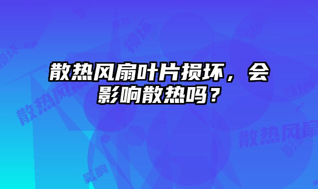 散熱風扇葉片損壞，會影響散熱嗎？