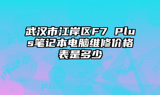 武漢市江岸區F7 Plus筆記本電腦維修價格表是多少