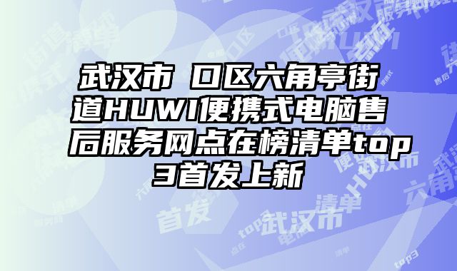 武漢市硚口區六角亭街道HUWI便攜式電腦售后服務網點在榜清單top3首發上新