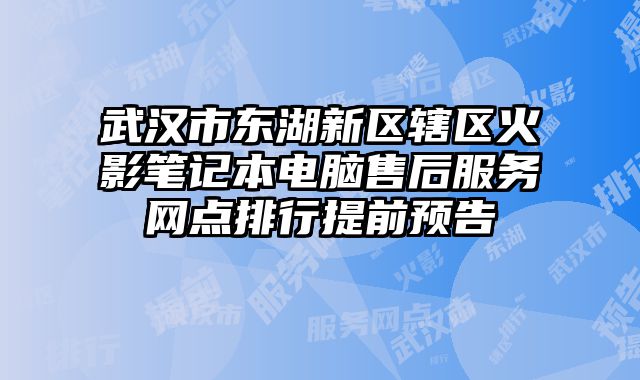 武漢市東湖新區(qū)轄區(qū)火影筆記本電腦售后服務(wù)網(wǎng)點(diǎn)排行提前預(yù)告