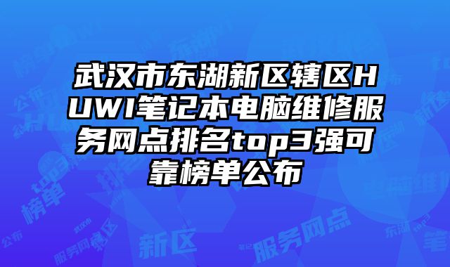 武漢市東湖新區(qū)轄區(qū)HUWI筆記本電腦維修服務(wù)網(wǎng)點排名top3強可靠榜單公布