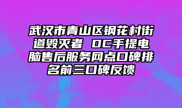 武漢市青山區鋼花村街道毀滅者 DC手提電腦售后服務網點口碑排名前三口碑反饋
