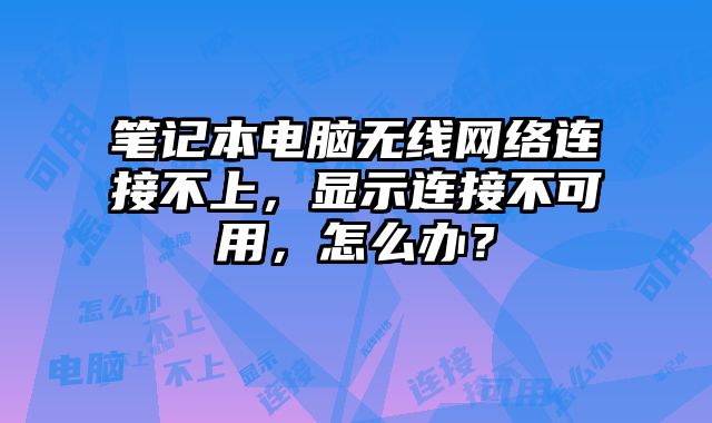 筆記本電腦無線網(wǎng)絡連接不上，顯示連接不可用，怎么辦？