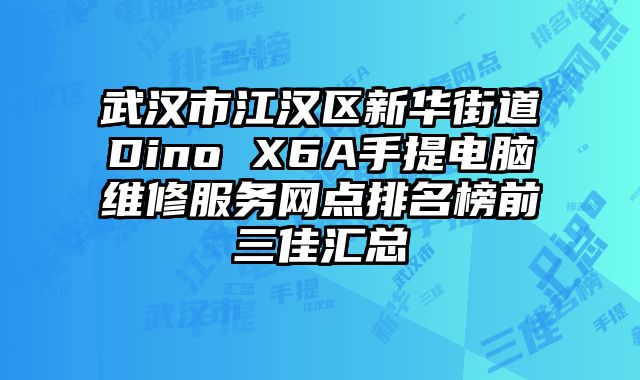 武漢市江漢區新華街道Dino X6A手提電腦維修服務網點排名榜前三佳匯總