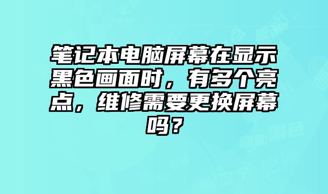 筆記本電腦屏幕在顯示黑色畫面時，有多個亮點，維修需要更換屏幕嗎？