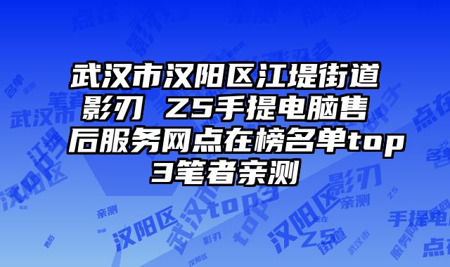 武漢市漢陽區江堤街道影刃 Z5手提電腦售后服務網點在榜名單top3筆者親測