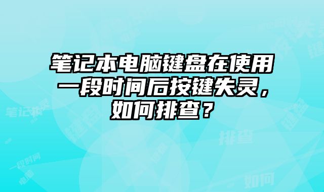 筆記本電腦鍵盤在使用一段時(shí)間后按鍵失靈，如何排查？