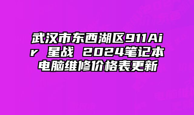 武漢市東西湖區(qū)911Air 星戰(zhàn) 2024筆記本電腦維修價格表更新