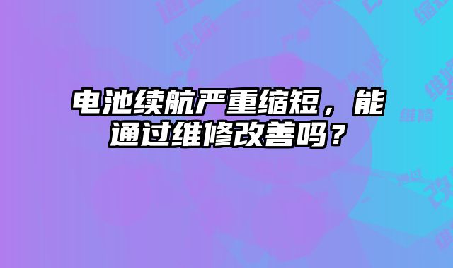 電池續航嚴重縮短，能通過維修改善嗎？