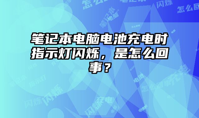 筆記本電腦電池充電時指示燈閃爍，是怎么回事？