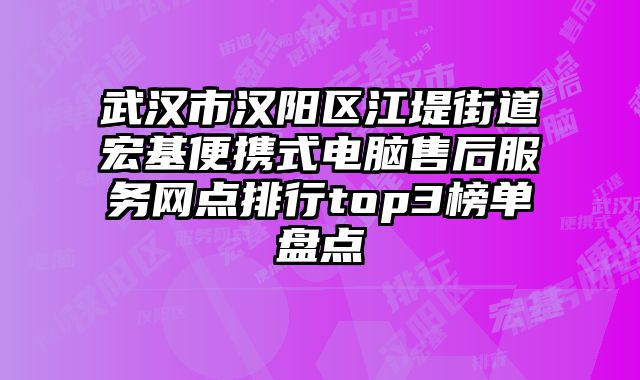 武漢市漢陽區江堤街道宏基便攜式電腦售后服務網點排行top3榜單盤點