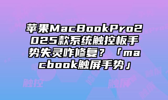 蘋果MacBookPro2025款系統觸控板手勢失靈咋修復？「macbook觸屏手勢」