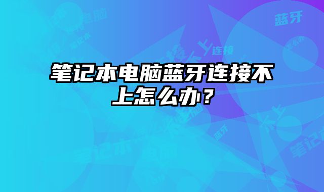 筆記本電腦藍牙連接不上怎么辦？