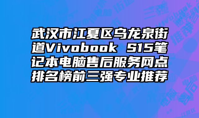 武漢市江夏區烏龍泉街道Vivobook S15筆記本電腦售后服務網點排名榜前三強專業推薦