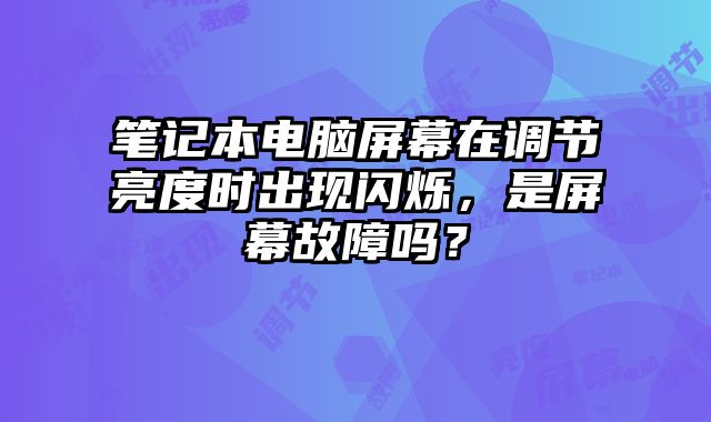 筆記本電腦屏幕在調(diào)節(jié)亮度時出現(xiàn)閃爍，是屏幕故障嗎？