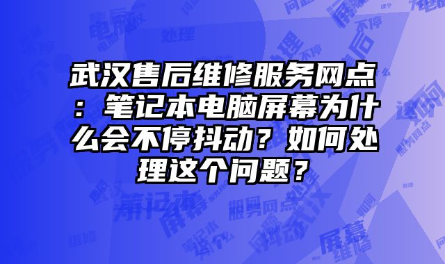 武漢售后維修服務(wù)網(wǎng)點(diǎn)：筆記本電腦屏幕為什么會(huì)不停抖動(dòng)？如何處理這個(gè)問(wèn)題？
