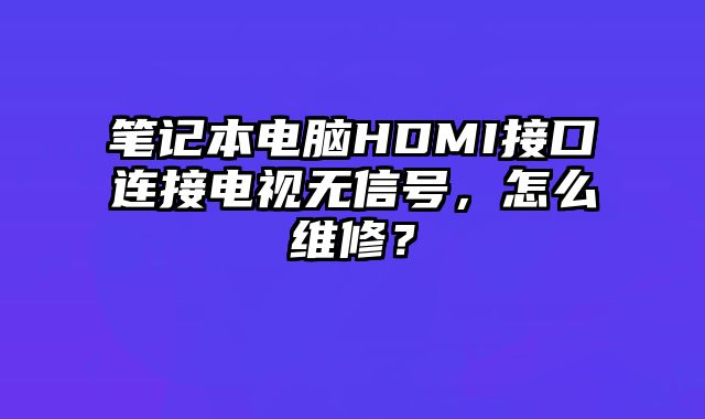 筆記本電腦HDMI接口連接電視無信號，怎么維修？