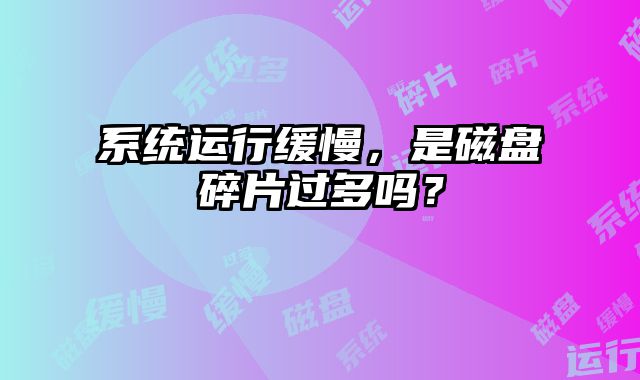 系統運行緩慢，是磁盤碎片過多嗎？