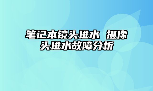 筆記本鏡頭進水 攝像頭進水故障分析