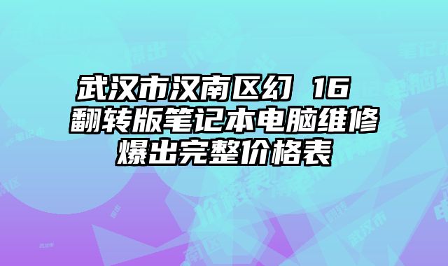 武漢市漢南區(qū)幻 16 翻轉(zhuǎn)版筆記本電腦維修爆出完整價(jià)格表