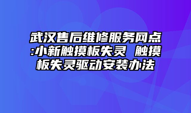 武漢售后維修服務網點:小新觸摸板失靈 觸摸板失靈驅動安裝辦法