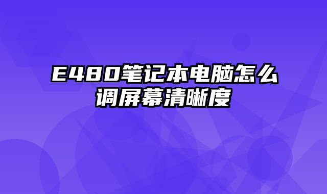 E480筆記本電腦怎么調屏幕清晰度