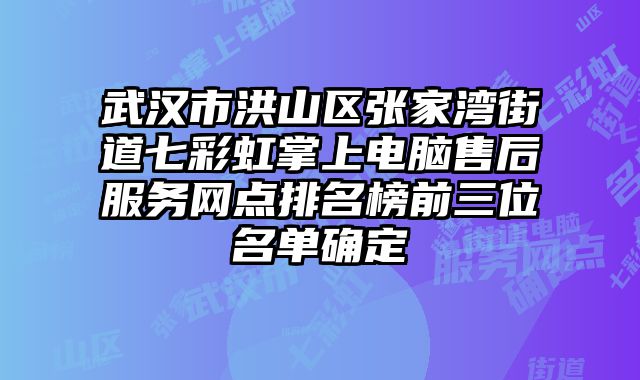 武漢市洪山區張家灣街道七彩虹掌上電腦售后服務網點排名榜前三位名單確定
