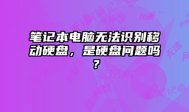 筆記本電腦無法識別移動硬盤，是硬盤問題嗎？