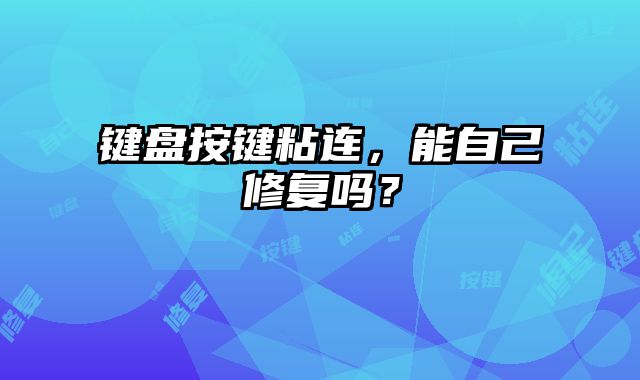 鍵盤按鍵粘連，能自己修復嗎？