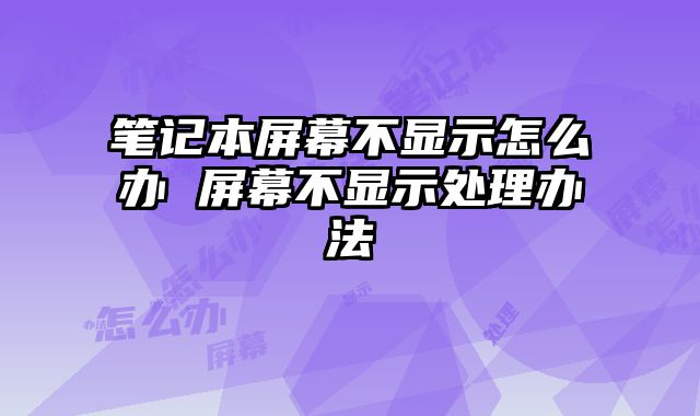 筆記本屏幕不顯示怎么辦 屏幕不顯示處理辦法
