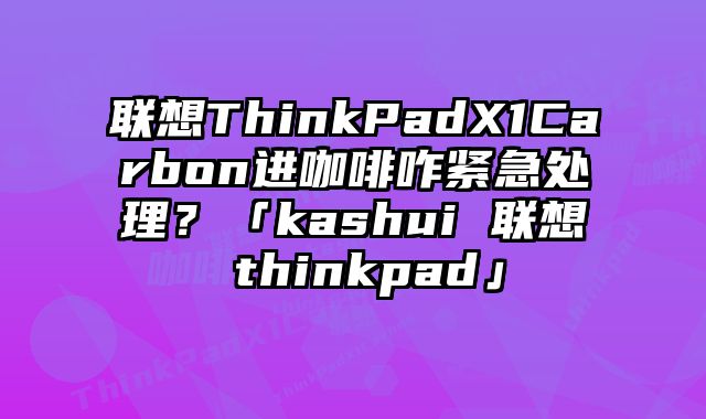 聯想ThinkPadX1Carbon進咖啡咋緊急處理？「kashui 聯想 thinkpad」