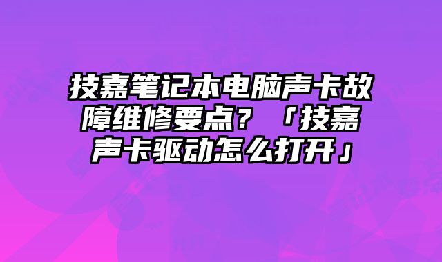 技嘉筆記本電腦聲卡故障維修要點？「技嘉聲卡驅動怎么打開」