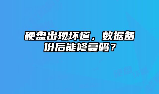硬盤出現壞道，數據備份后能修復嗎？
