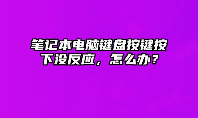 筆記本電腦鍵盤按鍵按下沒反應，怎么辦？