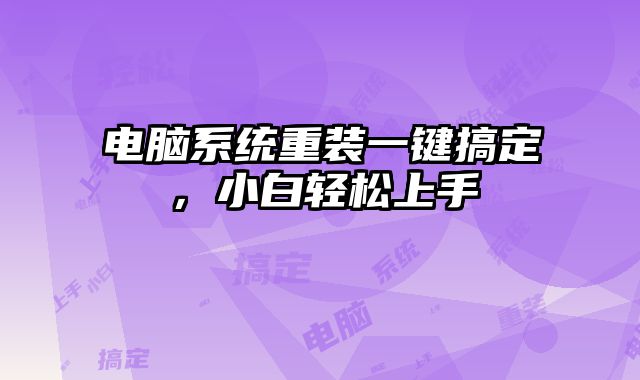 電腦系統(tǒng)重裝一鍵搞定，小白輕松上手