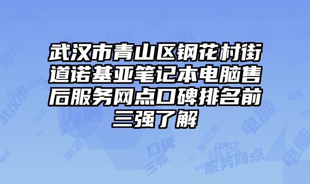武漢市青山區鋼花村街道諾基亞筆記本電腦售后服務網點口碑排名前三強了解