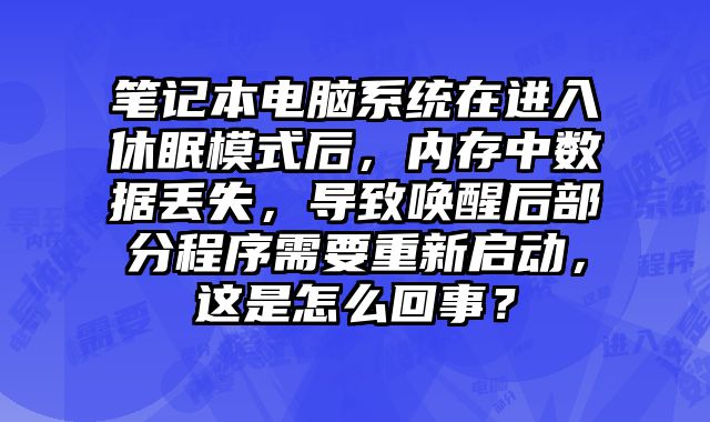 筆記本電腦系統(tǒng)在進(jìn)入休眠模式后，內(nèi)存中數(shù)據(jù)丟失，導(dǎo)致喚醒后部分程序需要重新啟動，這是怎么回事？