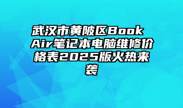 武漢市黃陂區(qū)Book Air筆記本電腦維修價格表2025版火熱來襲