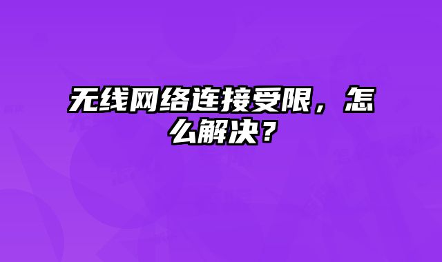 無線網絡連接受限，怎么解決？