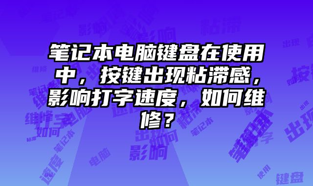 筆記本電腦鍵盤在使用中，按鍵出現(xiàn)粘滯感，影響打字速度，如何維修？