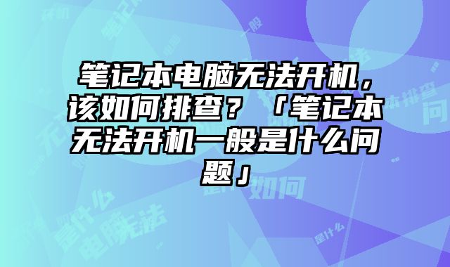 筆記本電腦無法開機，該如何排查？「筆記本無法開機一般是什么問題」