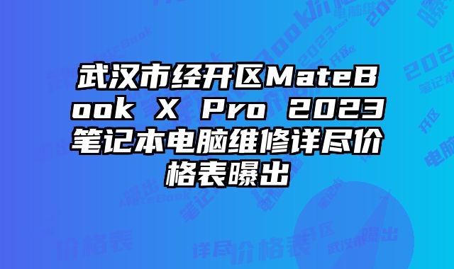 武漢市經開區MateBook X Pro 2023筆記本電腦維修詳盡價格表曝出