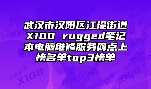 武漢市漢陽區江堤街道X100 rugged筆記本電腦維修服務網點上榜名單top3榜單