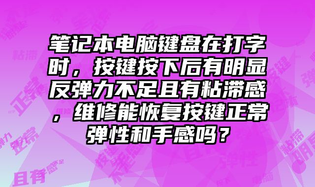 筆記本電腦鍵盤在打字時，按鍵按下后有明顯反彈力不足且有粘滯感，維修能恢復按鍵正常彈性和手感嗎？